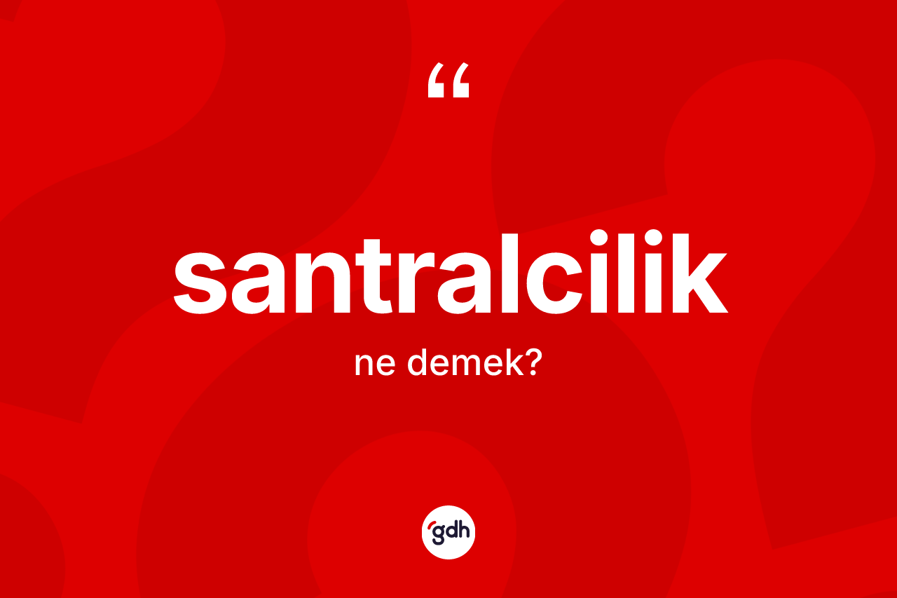 Santralcilik kelimesinin tanımı nedir? Santralciliğin kısaca tanımı nedir?
