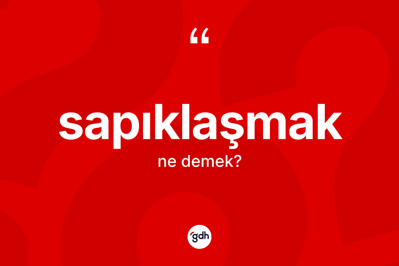 Sapıklaşmak kelimesinin tanımı nedir?