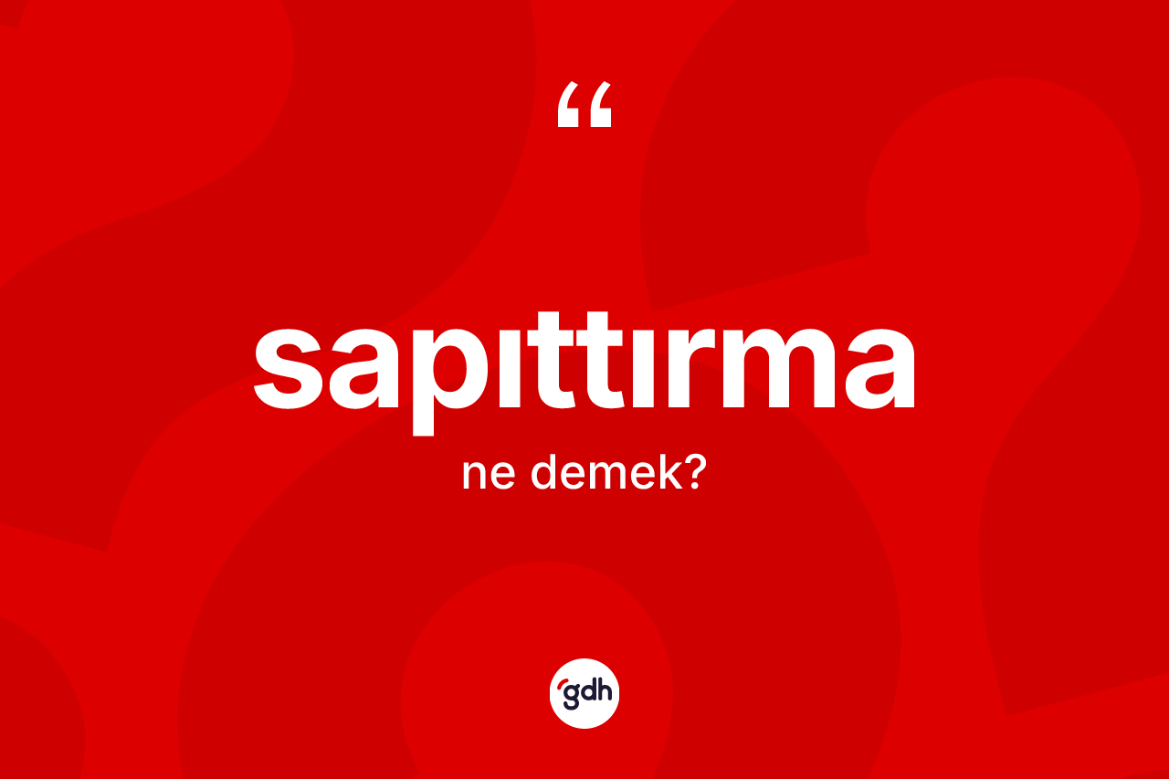 Sapıttırma kelimesinin anlamı nedir?