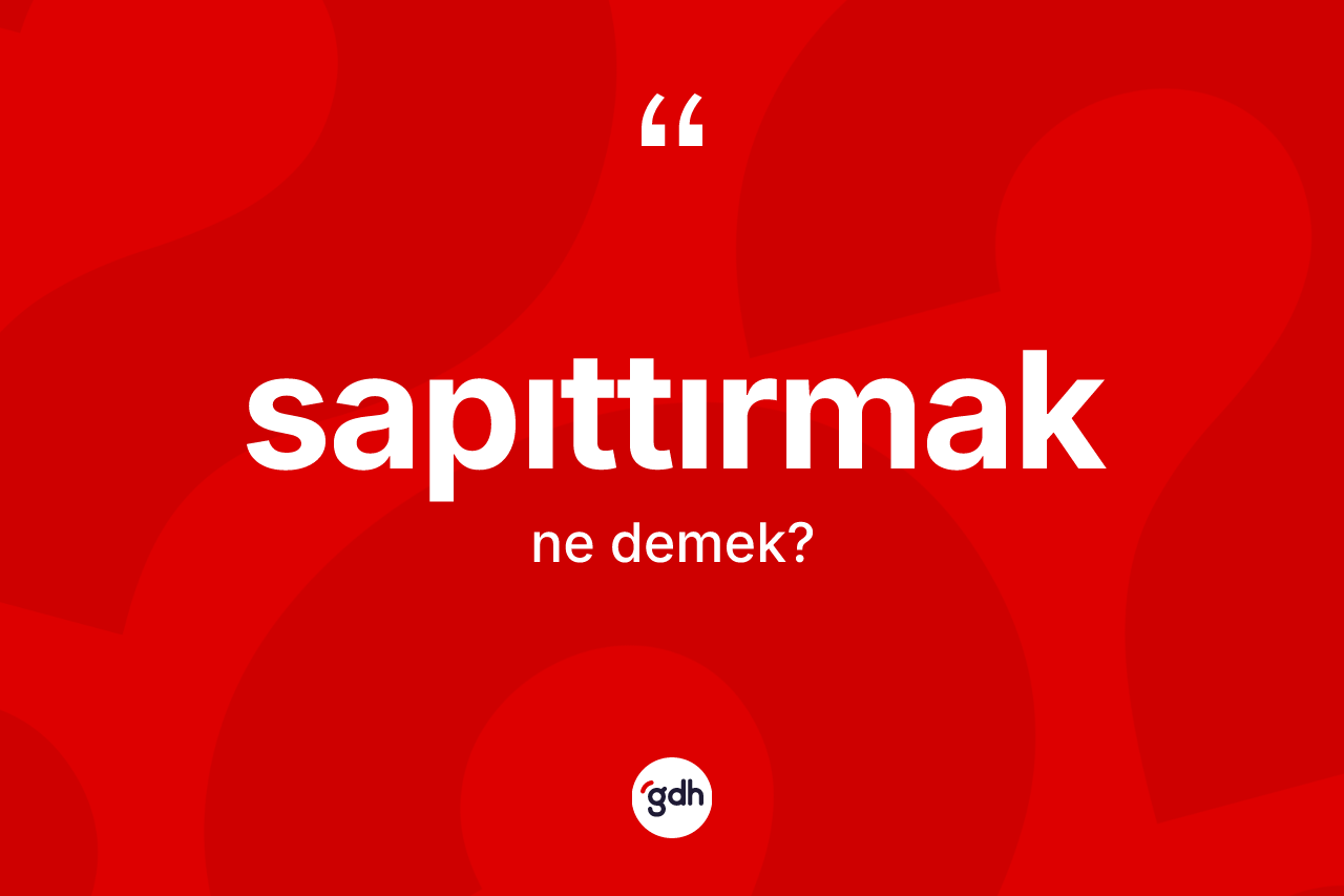 Sapıttırmak kelimesi nedir?