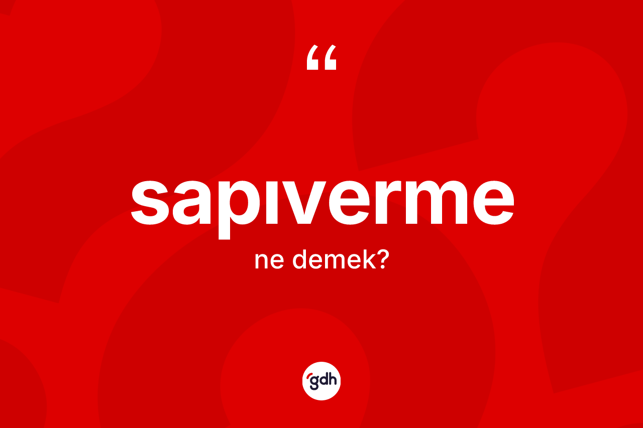 Sapıverme kelimesinin anlamı nedir? Sapıvermenin TDK'ya göre anlamı nedir?