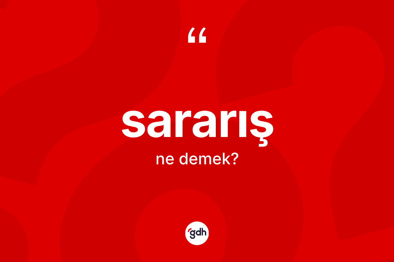 Sararış kelimesi nedir? Sararış kelimesinin TDK'ya göre açıklaması nedir?