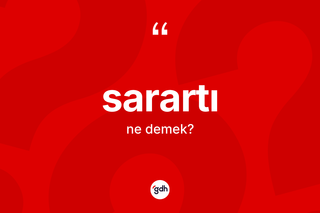 Sarartı kelimesi ne anlama gelir? Sarartı kelimesinin TDK'ya göre açıklaması nedir?