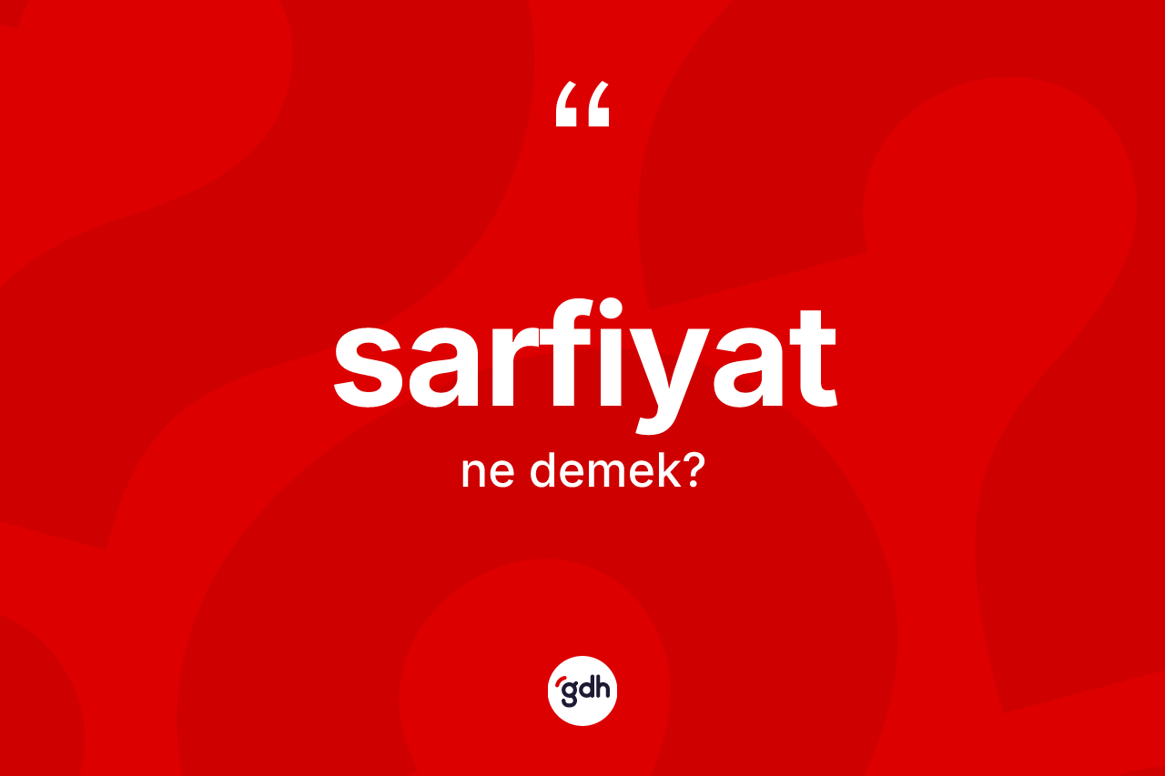 Sarfiyat nedir? Sarfiyatın TDK'ya göre anlamı nedir?