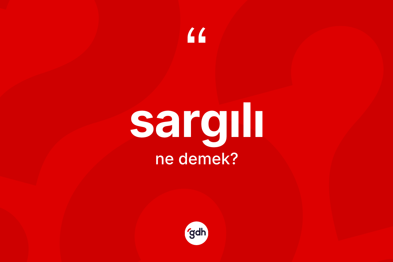 Sargılı kelimesinin sözlükteki tanımı nedir? Sargılının TDK'ya göre anlamı nedir?