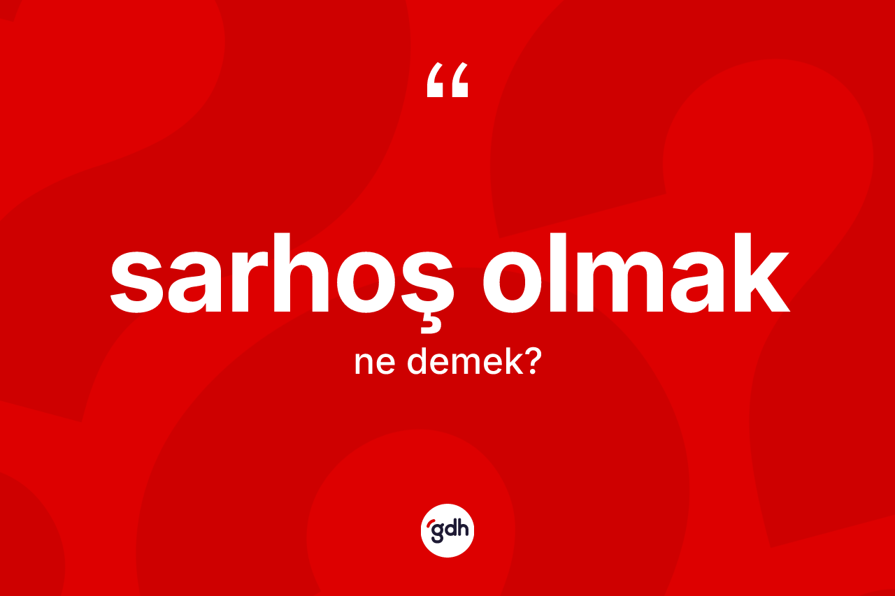 Sarhoş olmak sözü ne anlama gelir?