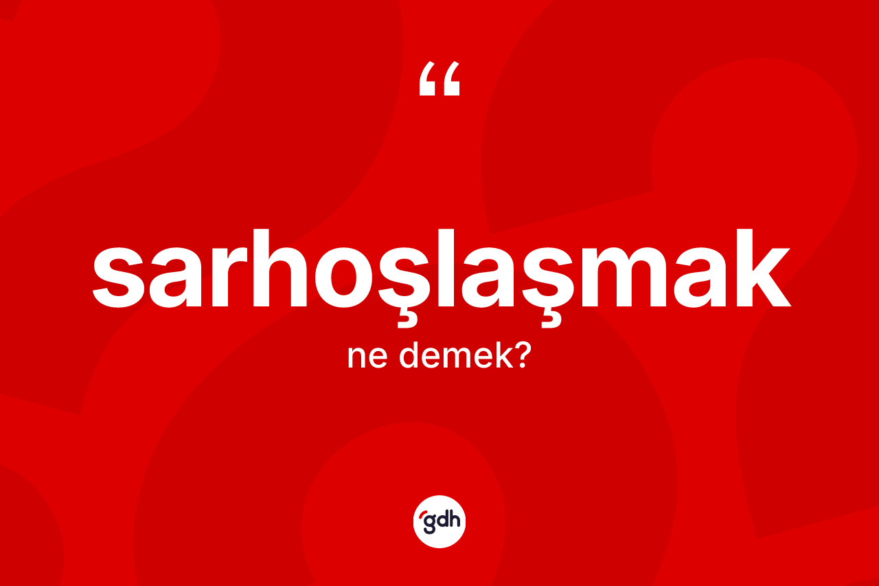 Sarhoşlaşmak kelimesinin sözlükteki tanımı nedir? Sarhoşlaşmak kelimesinin kaç farklı anlamı var?