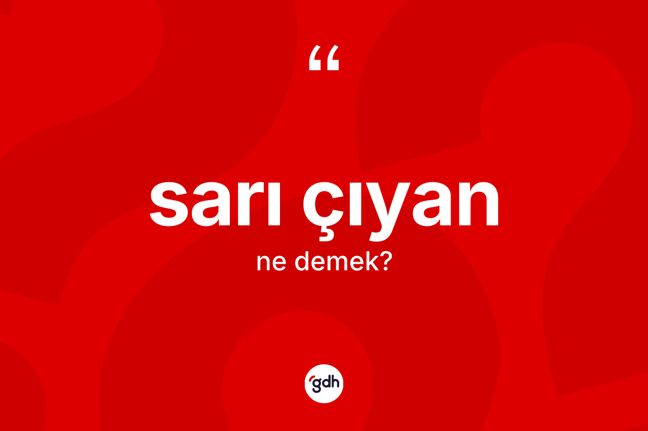 Sarı çıyan ne demek? Sarı çıyanın TDK'ya göre anlamı nedir?