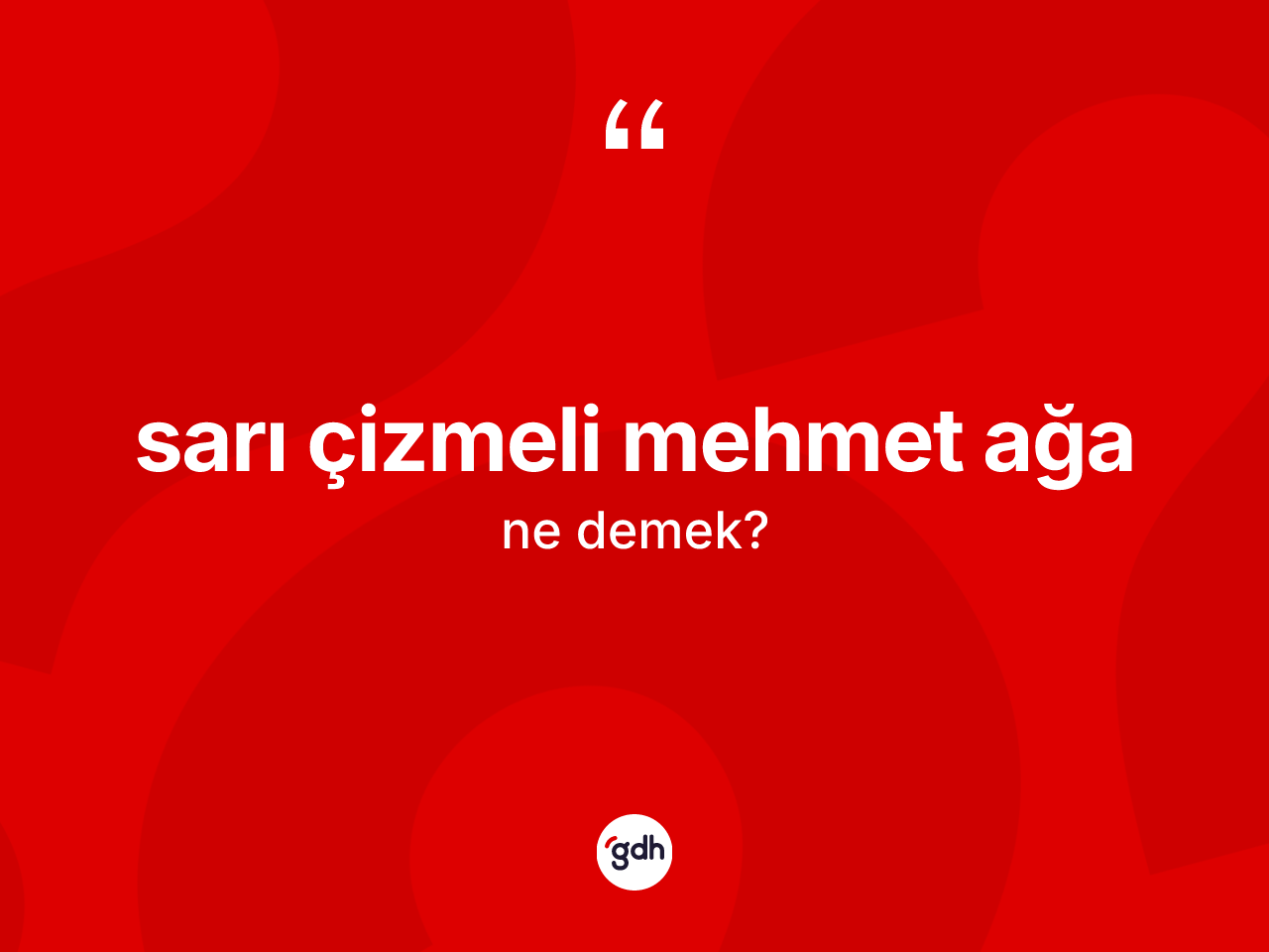 Sarı çizmeli Mehmet Ağa ifadesinin tanımı nedir? Sarı çizmeli Mehmet Ağa ifadesinin TDK tanımı nedir?