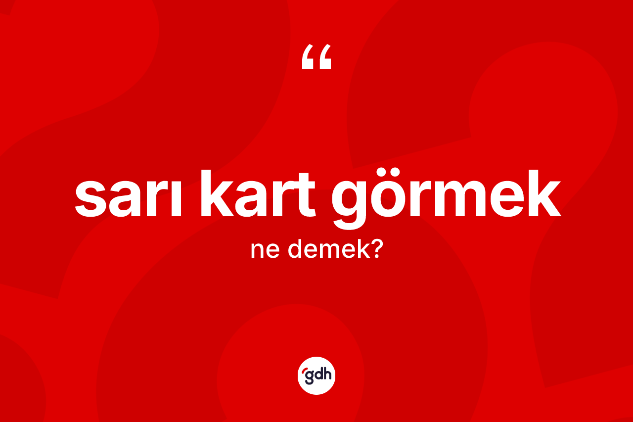 Sarı kart görmek ifadesi nedir? Sarı kart görmek ifadesi hangi durumlarda kullanılır