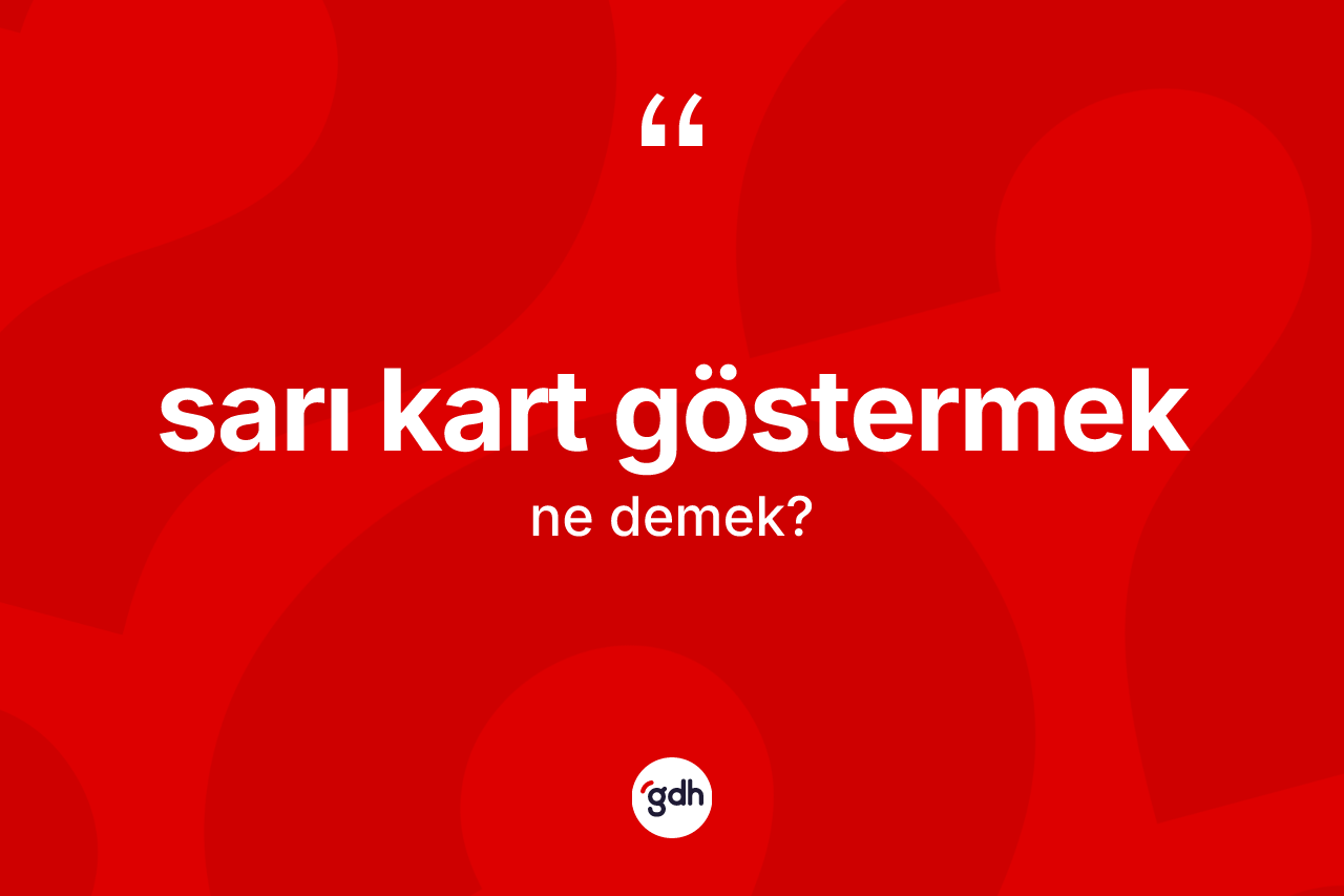 Sarı kart göstermek nedir? Sarı kart göstermek sözünün TDK'ya göre anlamı nedir?