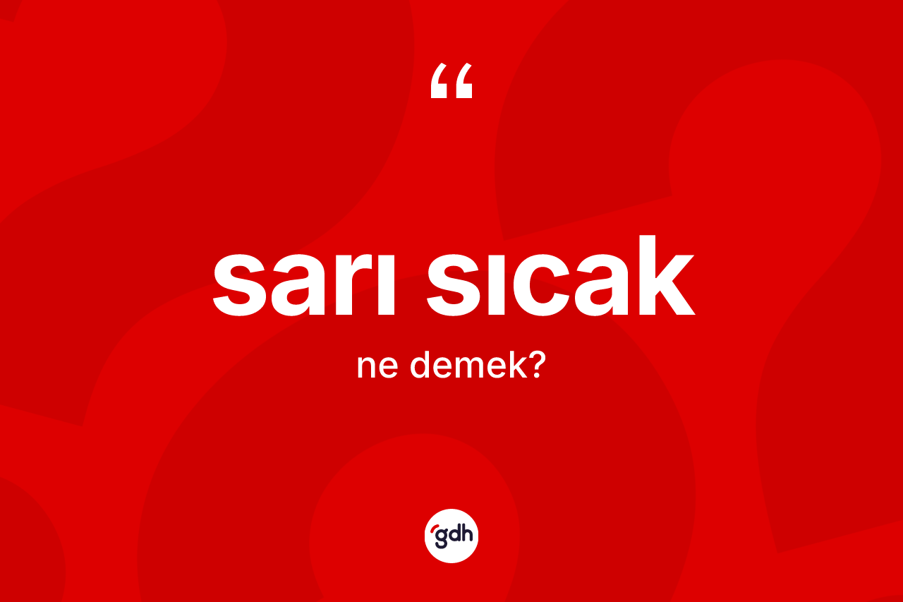 Sarı sıcak ne anlama gelir? Sarı sıcağın TDK'ya göre anlamı nedir?