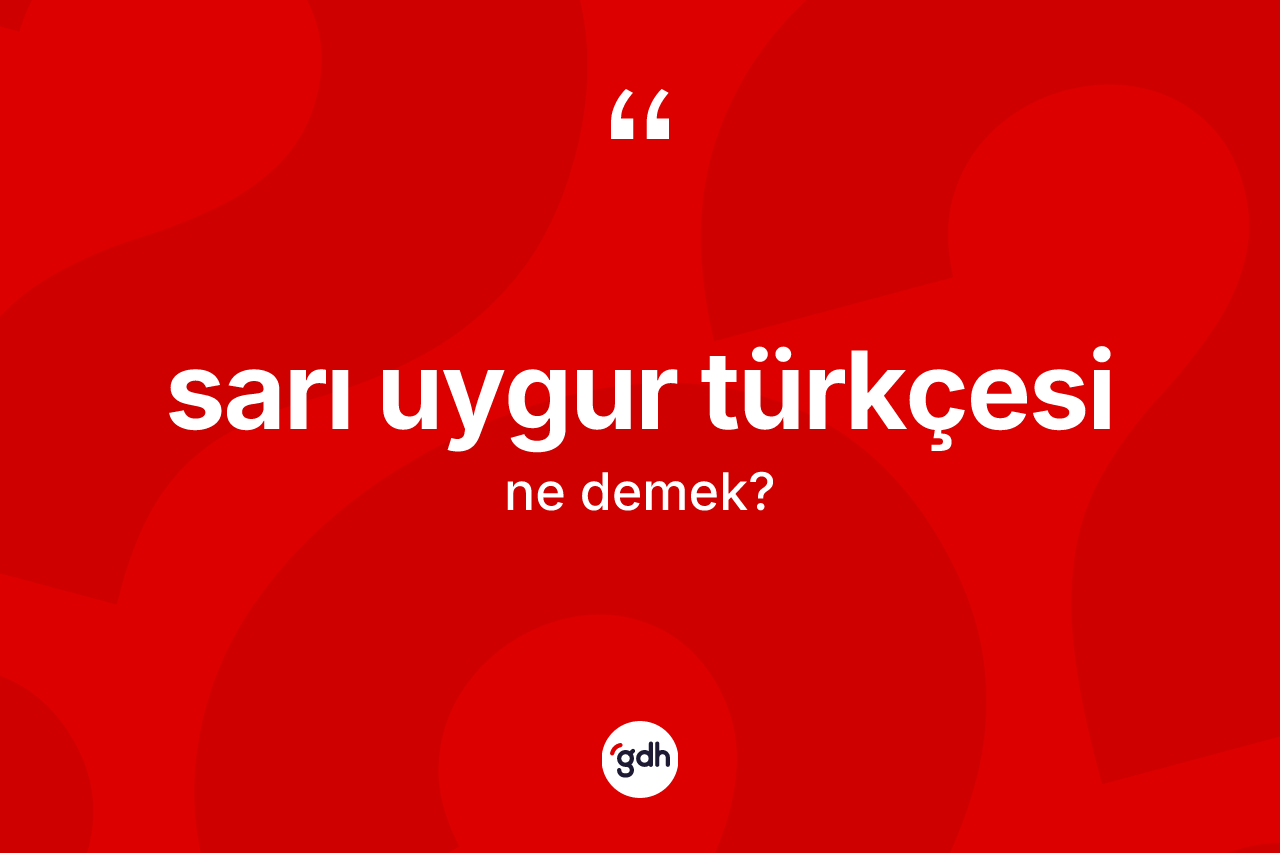 Sarı Uygur Türkçesi kelimesi ne anlama gelir? Sarı Uygur Türkçesi'nin halk arasındaki kullanımı nasıldır?