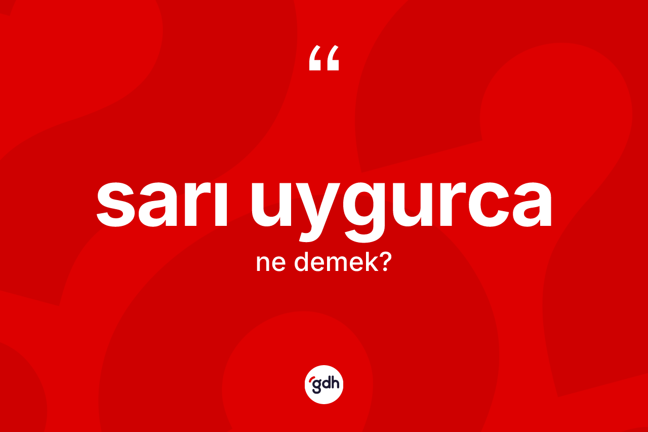 Sarı Uygurca nedir? Sarı Uygurca'nın TDK'ya göre anlamı nedir?