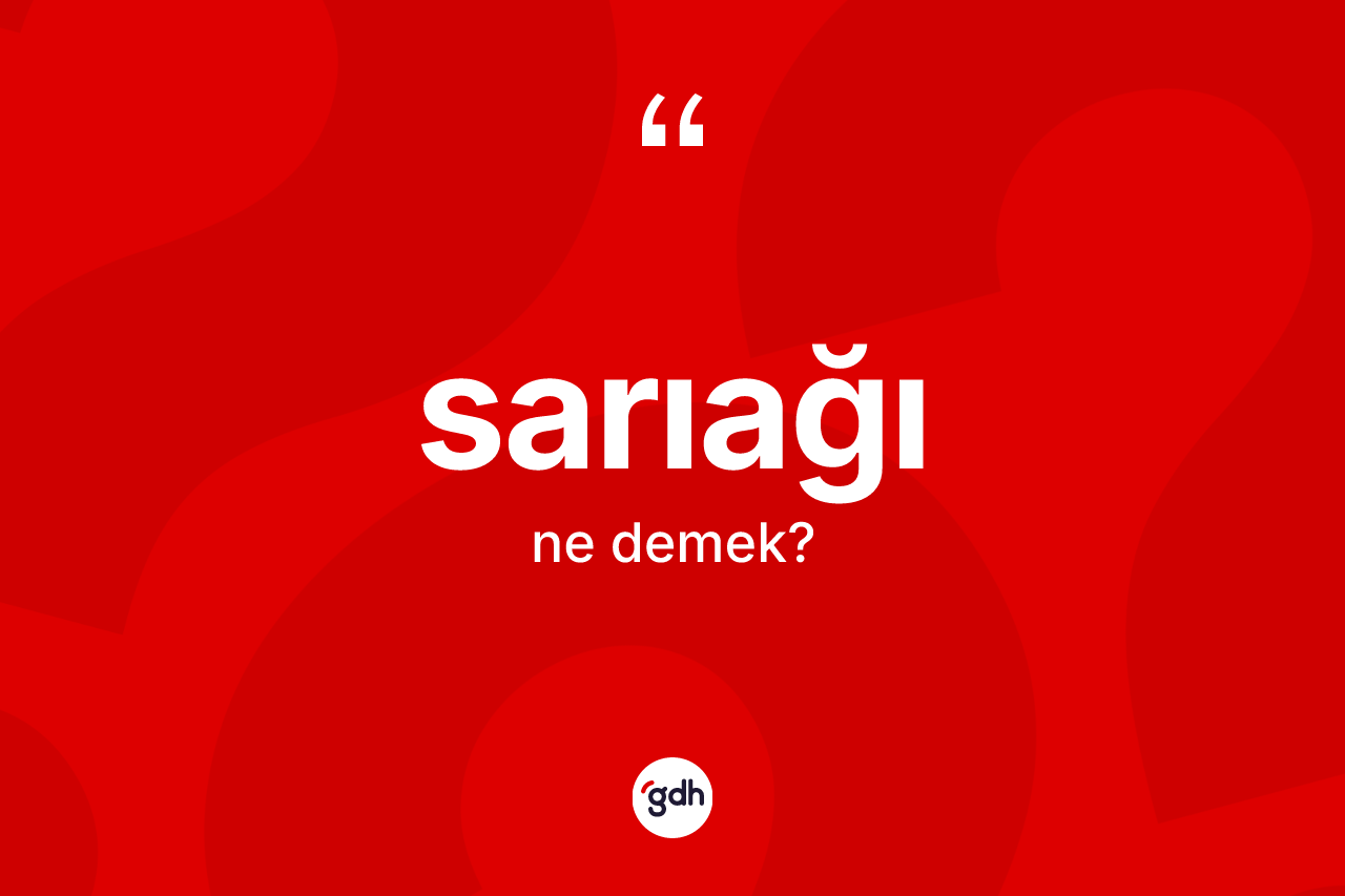 Sarıağı ne demek? Sarıağının TDK'ya göre anlamı nedir?