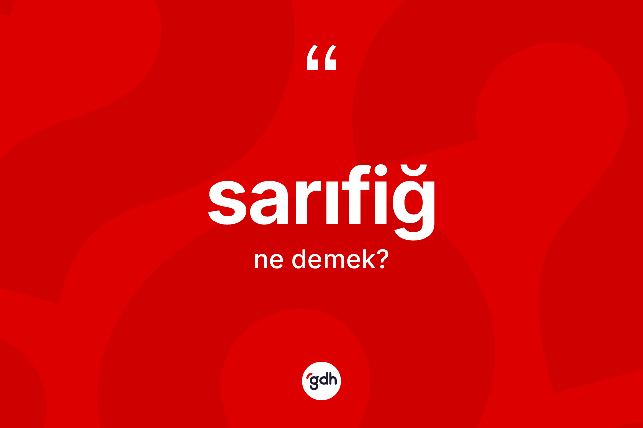 Sarıfiğ kelimesinin sözlükteki tanımı nedir? Sarıfiğin TDK'ya göre anlamı nedir?