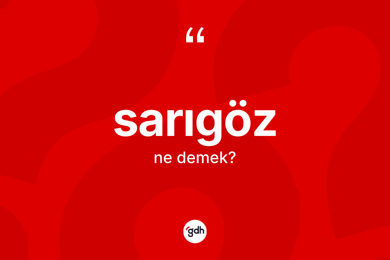 Sarıgöz ne anlama gelir? Sarıgözün sözlükteki anlamı nedir?