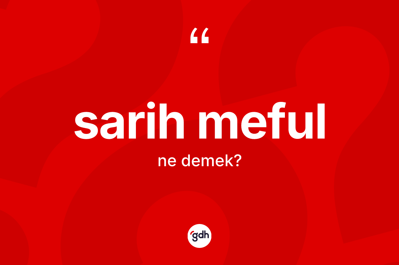 Sarih meful kelimesi nedir? Sarih mefulun sözlükteki anlamı nedir?