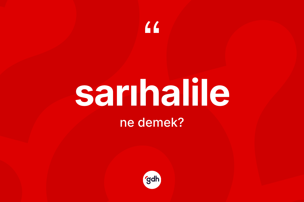 Sarıhalile kelimesinin sözlükteki tanımı nedir? Sarıhalilenin TDK'ya göre anlamı nedir?