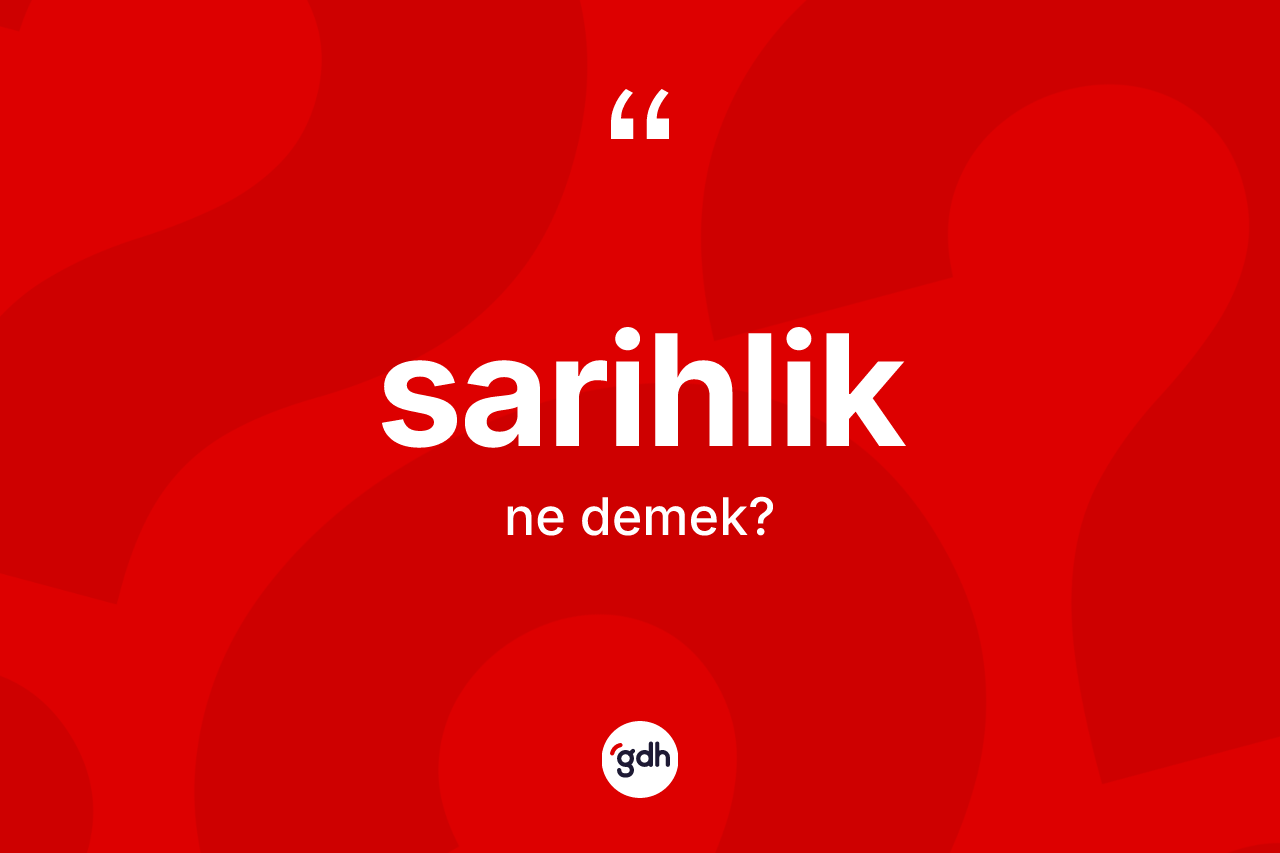 Sarihlik kelimesinin anlamı nedir? Sarihlik kelimesinin özellikleri nelerdir?