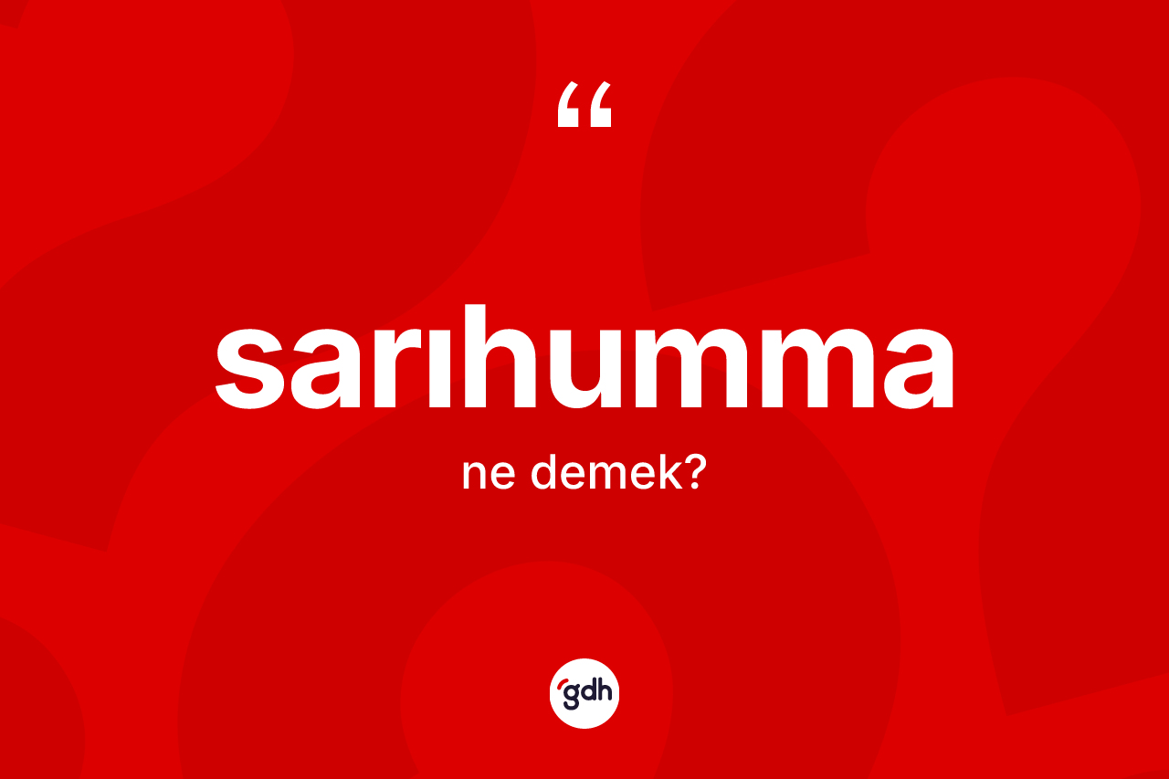 Sarıhumma kelimesinin tanımı nedir? Sarıhummanın TDK'ya göre anlamı nedir?