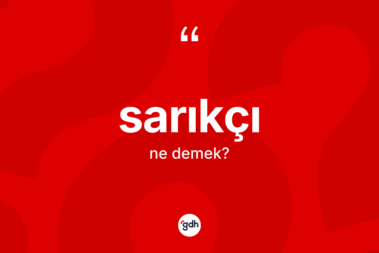 Sarıkçı ne demek? Sarıkçı kelimesinin kaç farklı anlamı var?