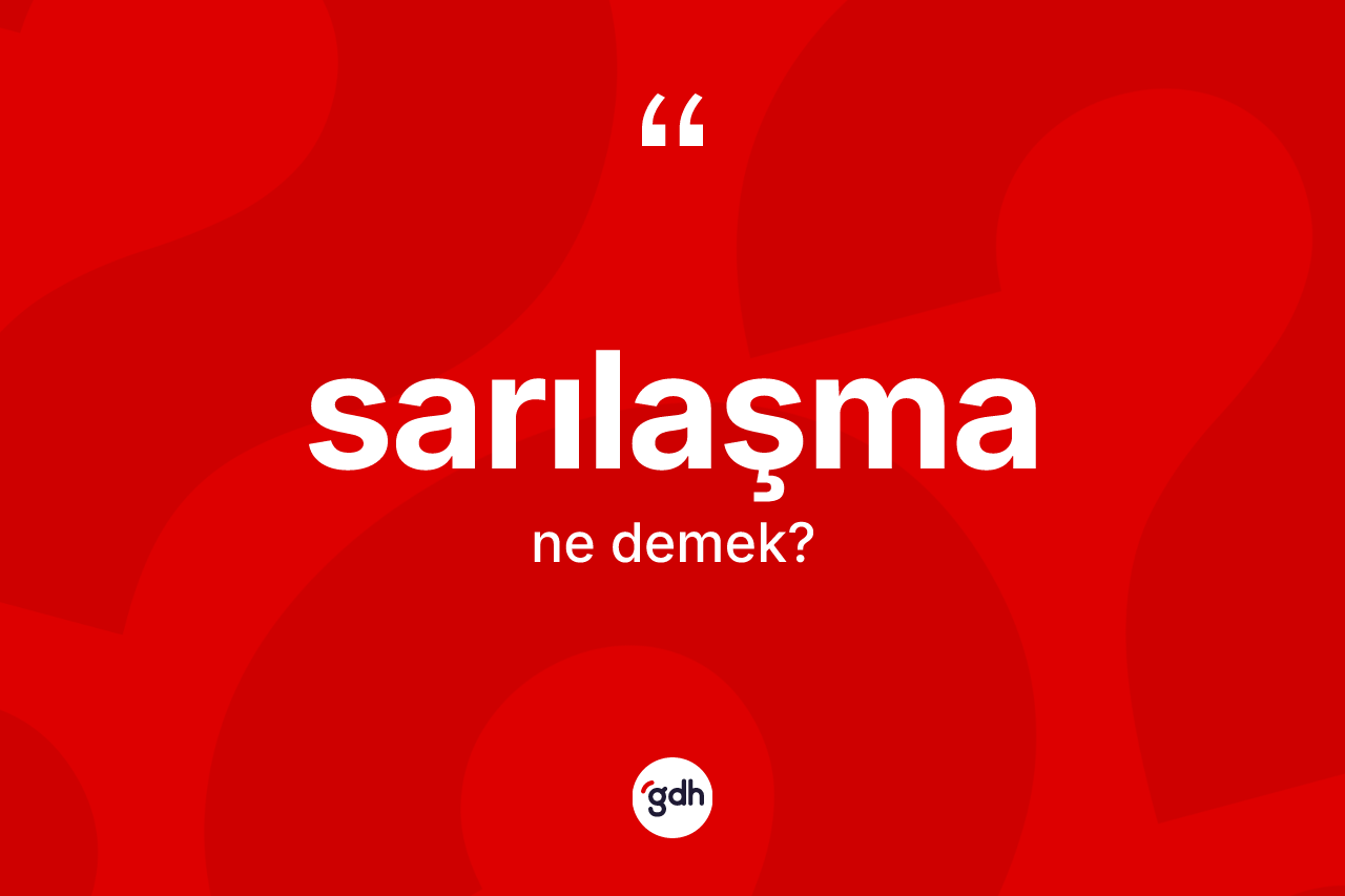 Sarılaşma ne anlama gelir? Sarılaşmanın TDK'ya göre anlamı nedir?