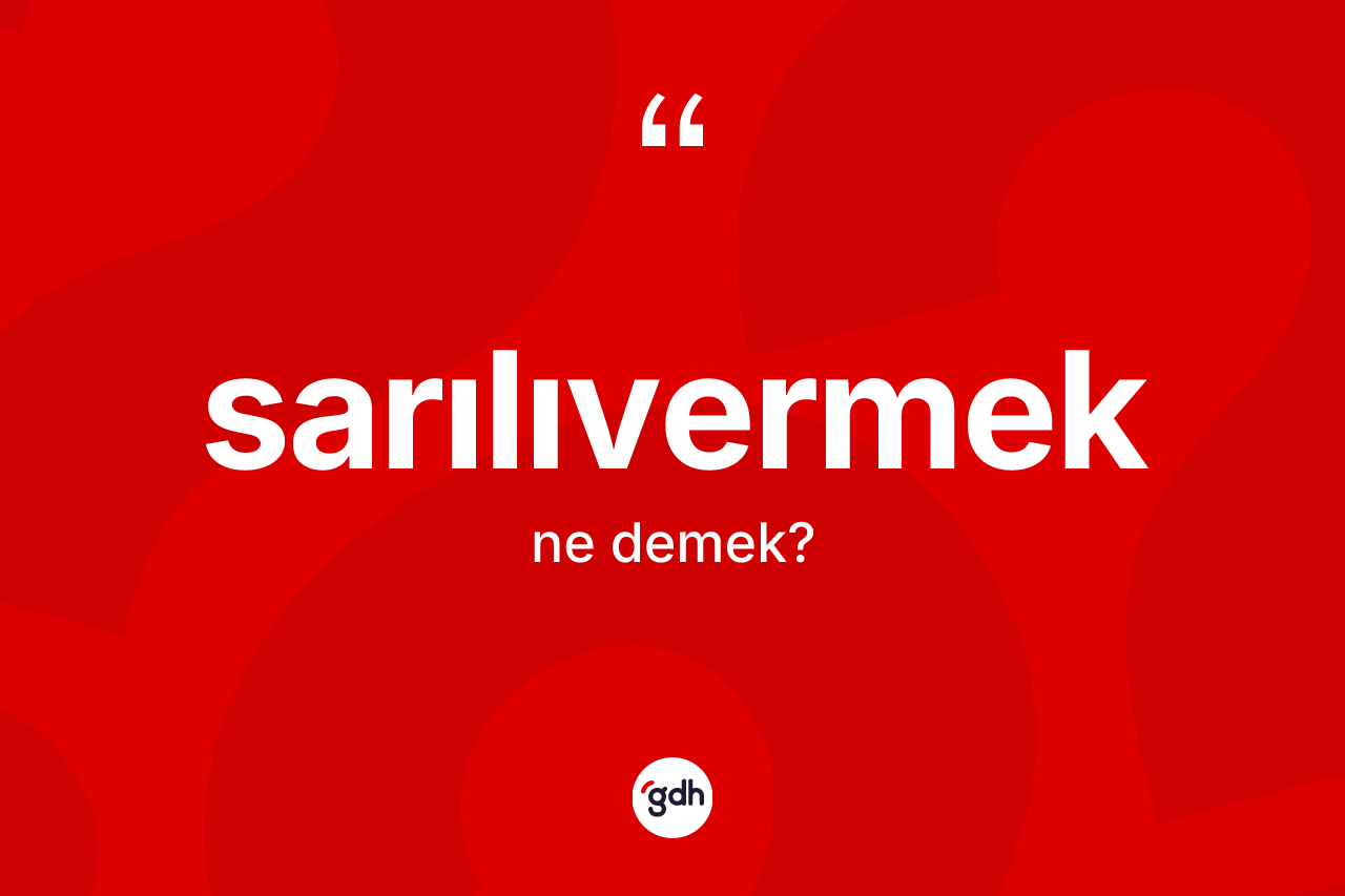 Sarılıvermek kelimesi nedir? Sarılıvermek kelimesinin kaç farklı anlamı var?
