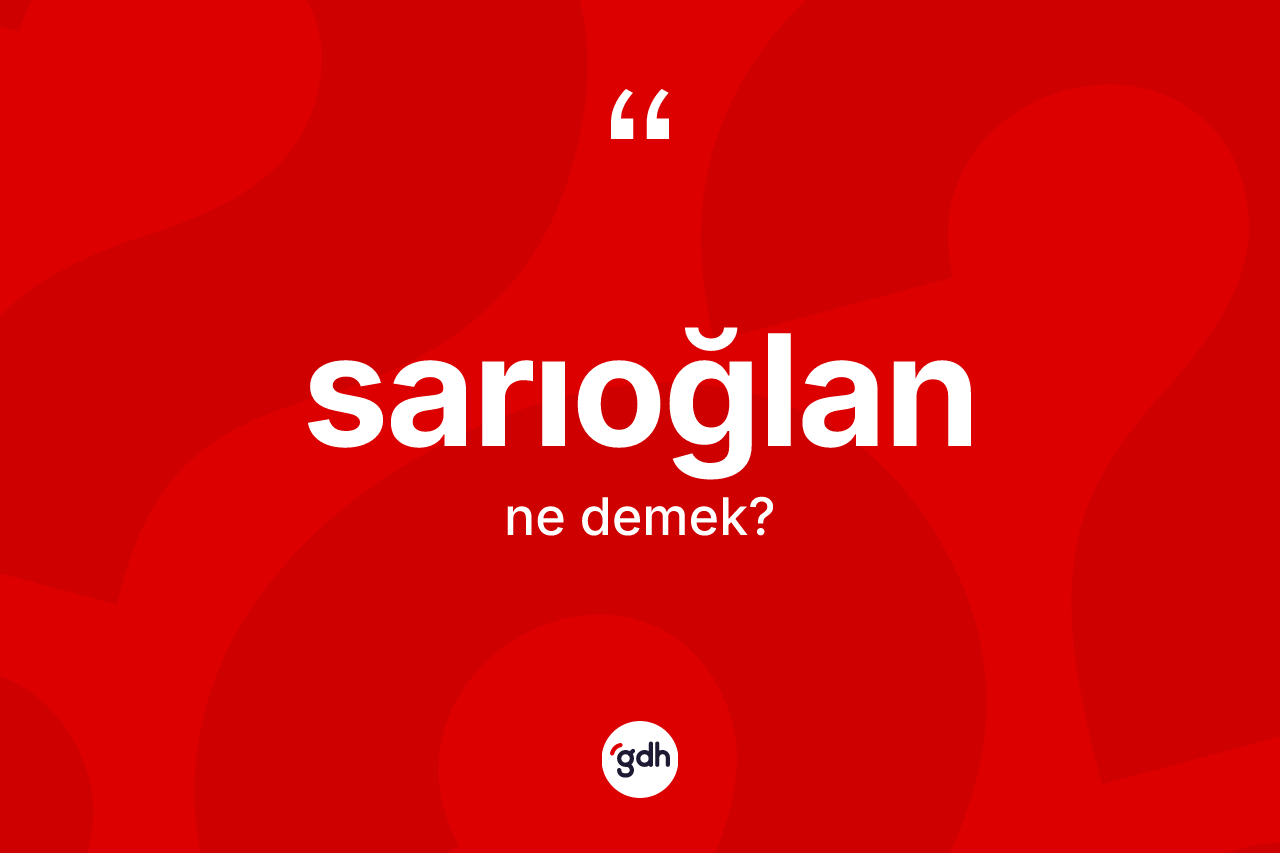 Sarıoğlan kelimesi ne demek? Sarıoğlan'ın halk arasındaki kullanımı nasıldır?