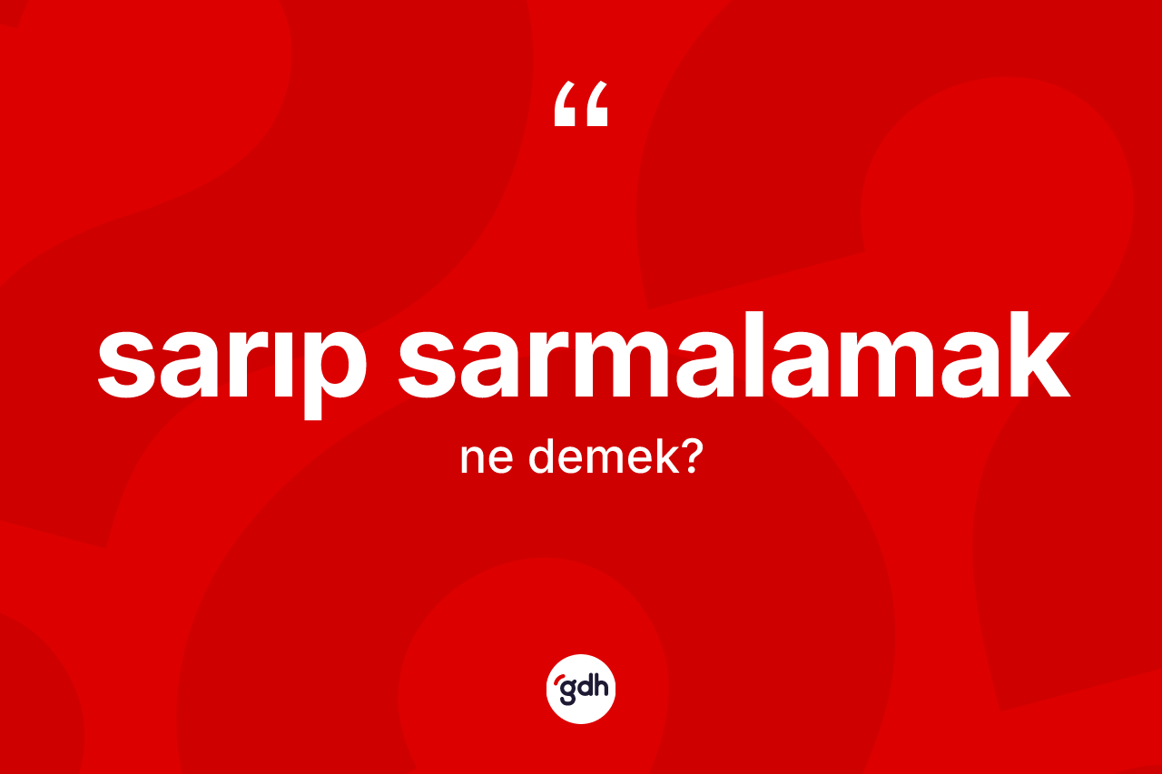 Sarıp sarmalamak ne anlama gelir? Sarıp sarmalamak ifadesi nerede kullanılır?