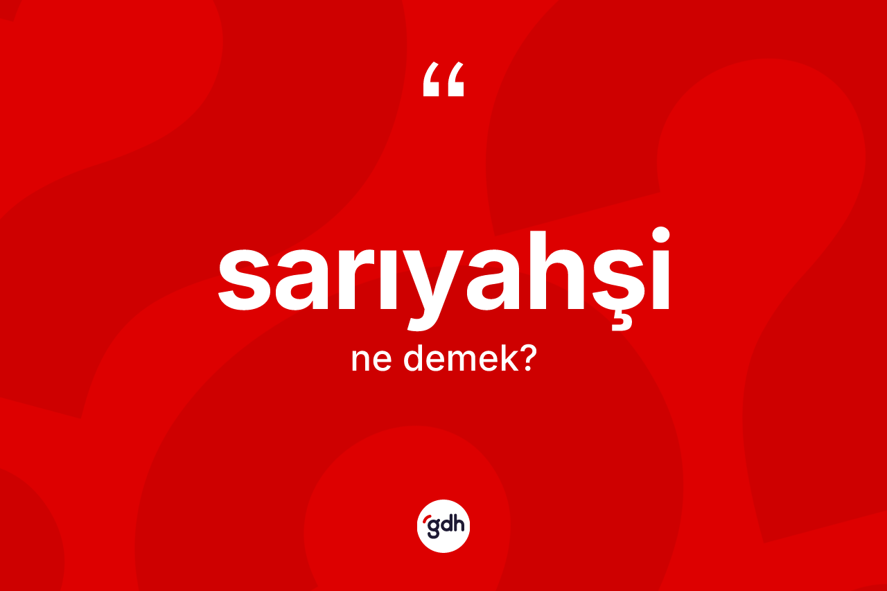 Sarıyahşi kelimesi nedir? Sarıyahşi'nin TDK'ya göre anlamı nedir?