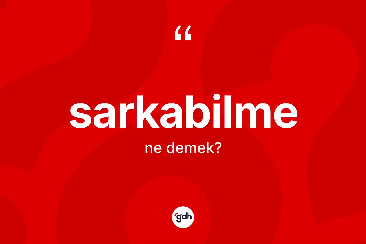 Sarkabilme kelimesinin anlamı nedir? Sarkabilmenin TDK'ya göre anlamı nedir?