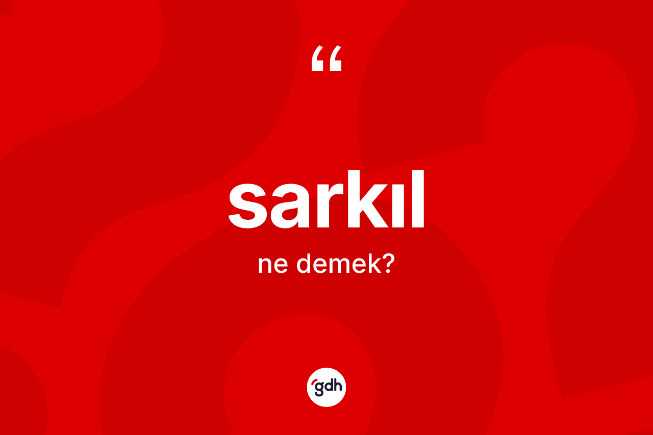 Sarkıl kelimesi nedir? Sarkılın TDK'ya göre anlamı nedir?