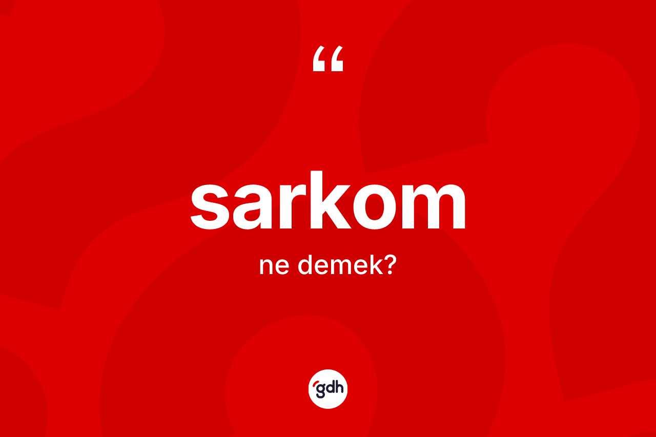 Sarkom kelimesinin tanımı nedir? Sarkomun kısaca tanımı nedir?