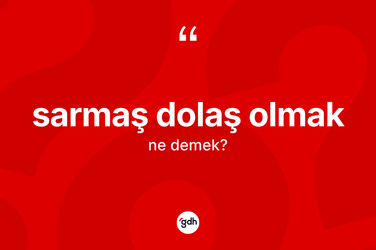 Sarmaş dolaş olmak sözü nedir?