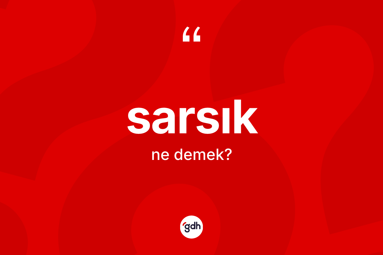 Sarsık kelimesinin anlamı nedir? Sarsığın kısaca tanımı nedir?