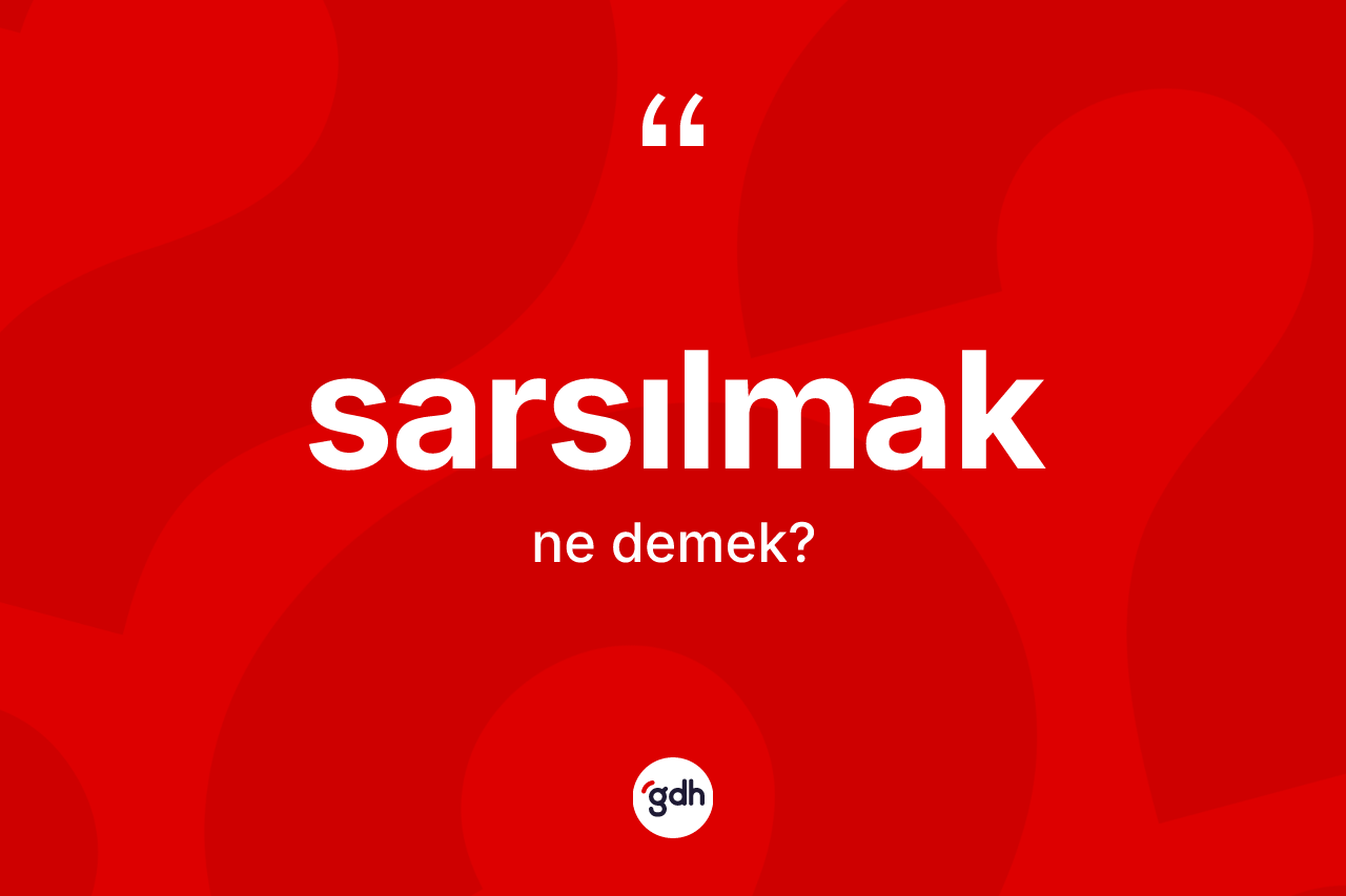 Sarsılmak kelimesinin tanımı nedir? Sarsılmak kelimesinin özellikleri nelerdir?