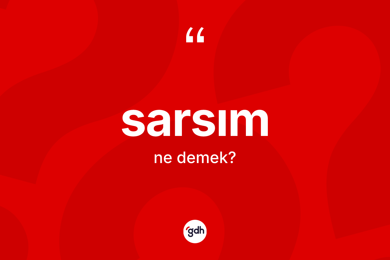 Sarsım kelimesinin sözlükteki tanımı nedir? Sarsımın kısaca tanımı nedir?