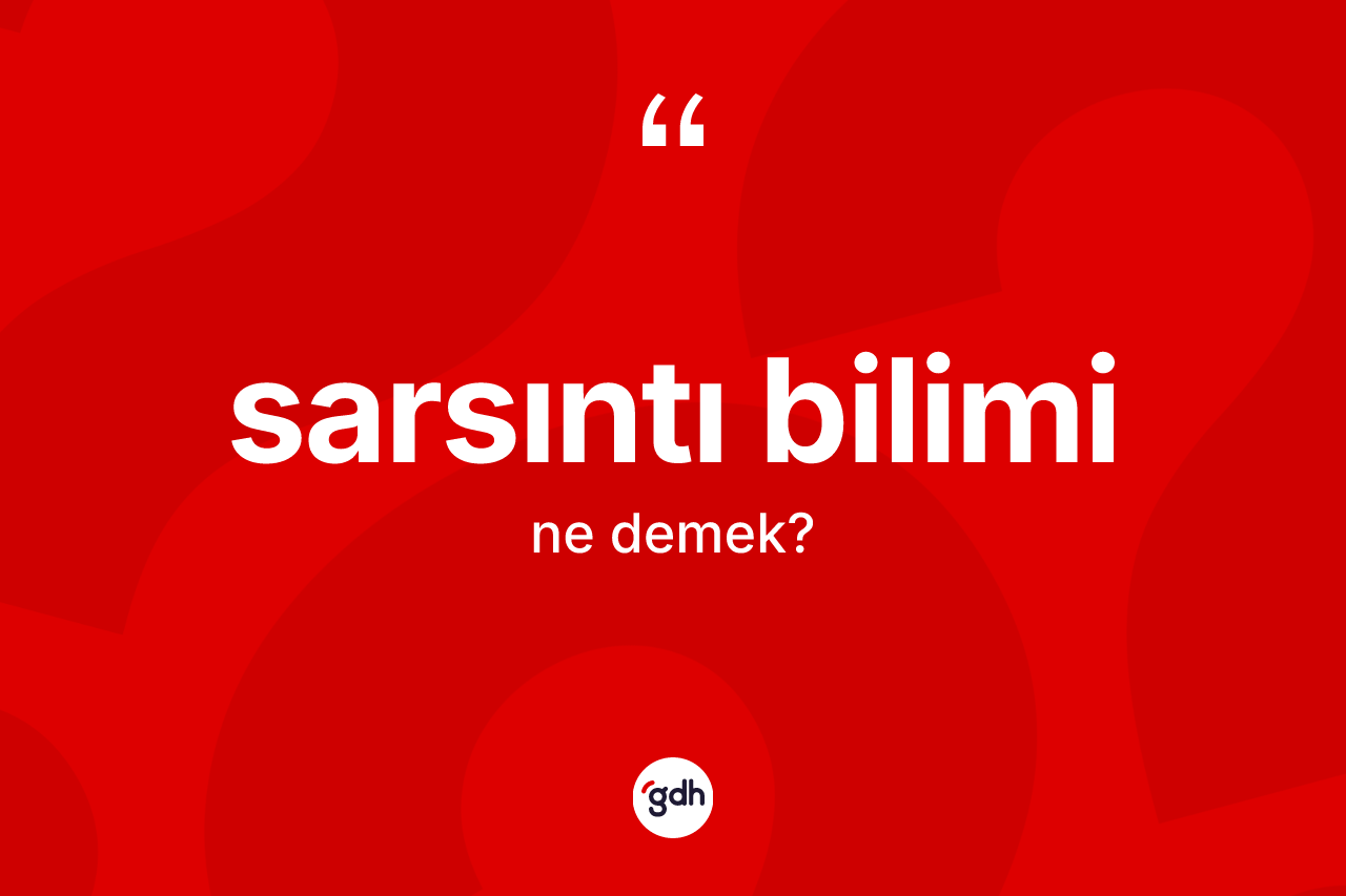 Sarsıntı bilimi ne anlama gelir? Sarsıntı bilimi kelimesinin TDK'ya göre açıklaması nedir?