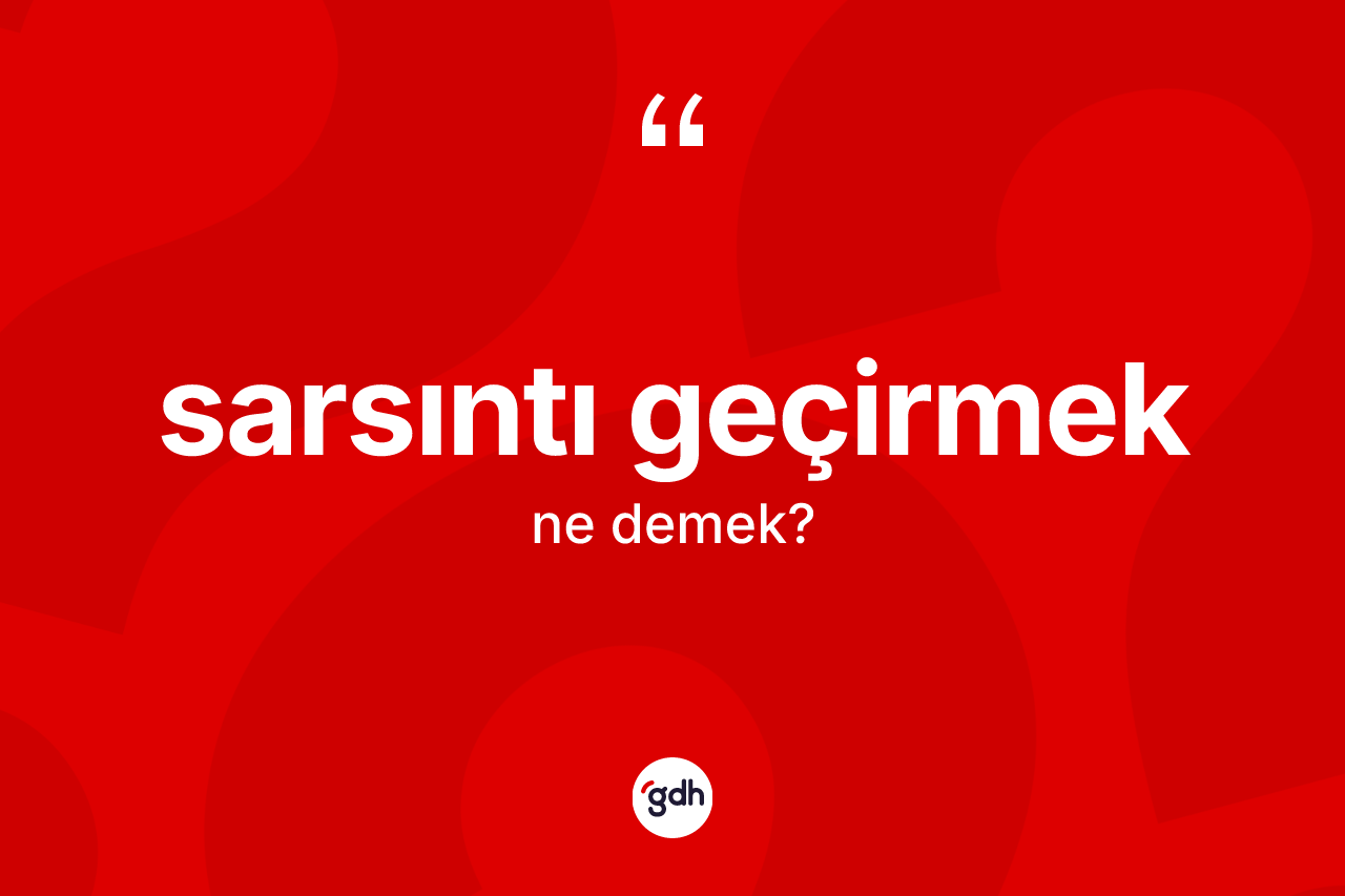 Sarsıntı geçirmek ne demektir? Sarsıntı geçirmek sözü nerede kullanılır?