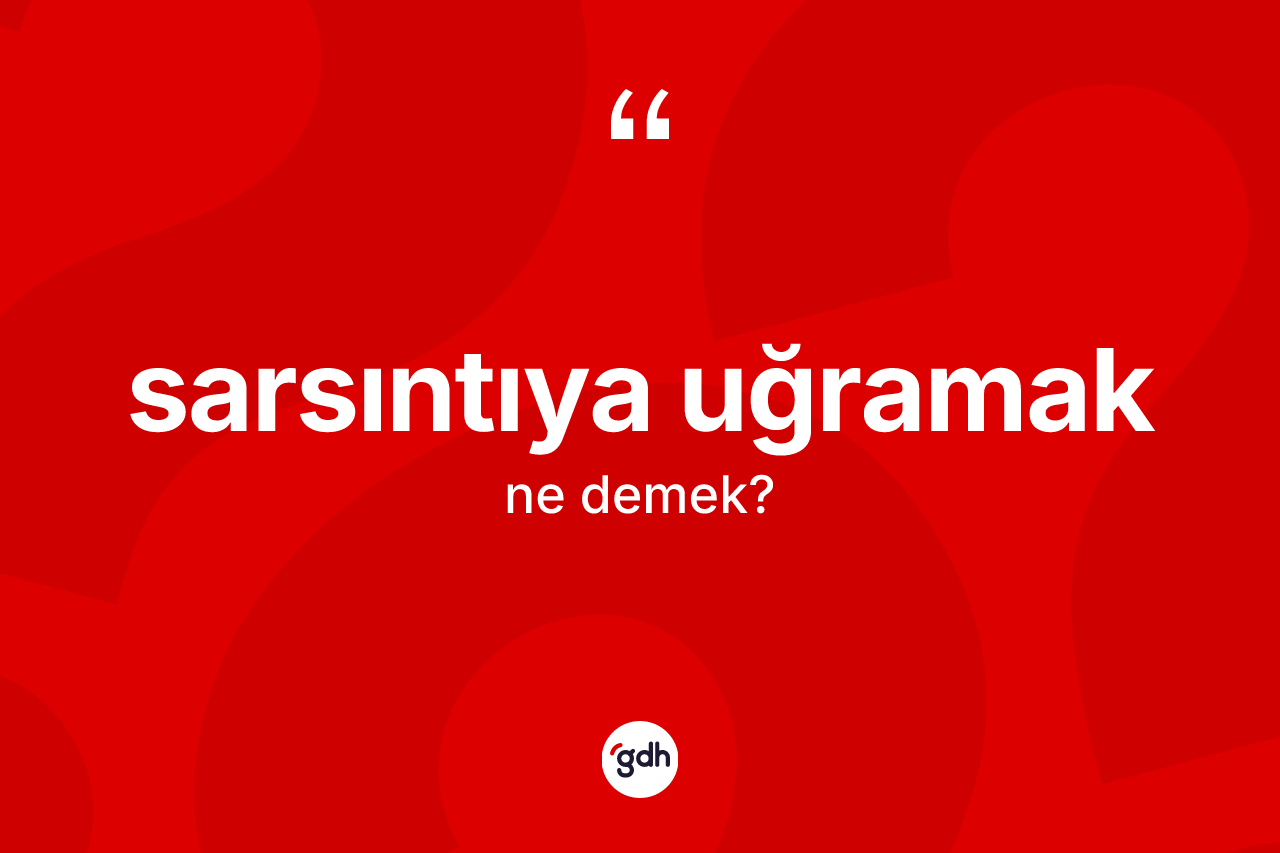 Sarsıntıya uğramak ifadesi ne demek?