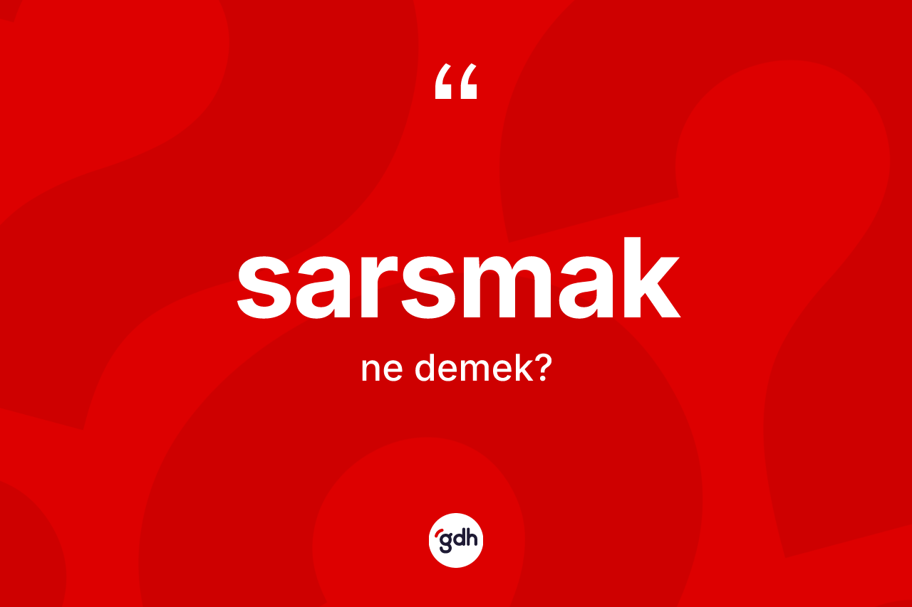 Sarsmak ne anlama gelir? Sarsmak kelimesinin özellikleri nelerdir?