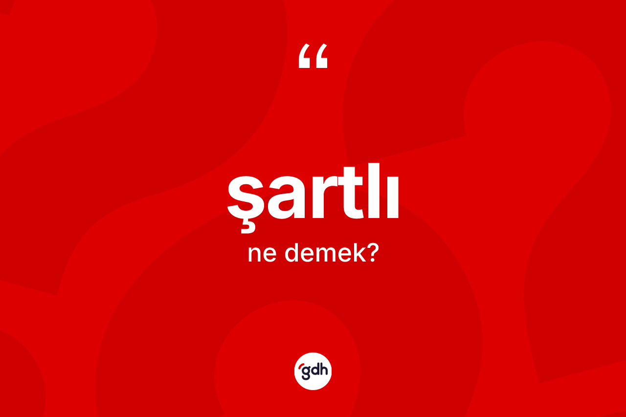 Şartlı kelimesi ne anlama gelir?