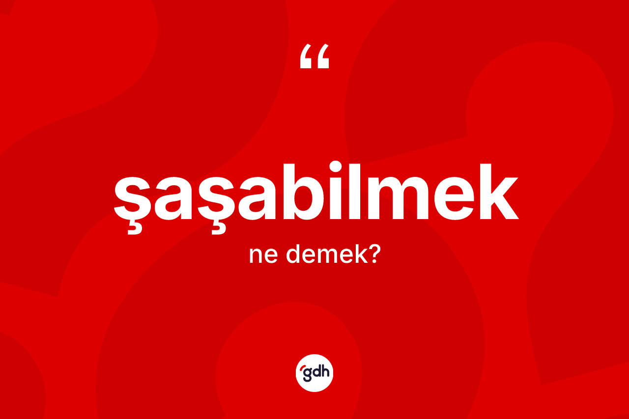 Şaşabilmek kelimesi nedir? Şaşabilmek kelimesinin TDK anlamı nedir?