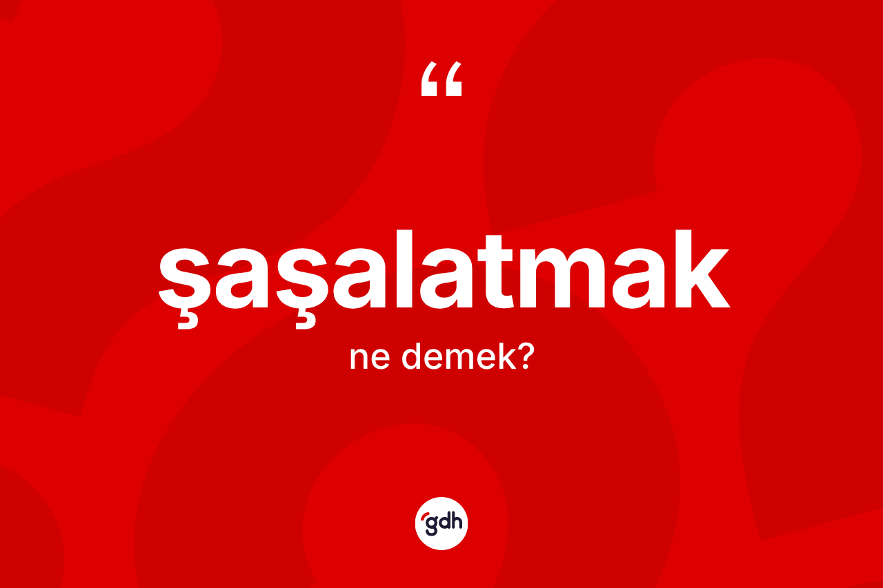 Şaşalatmak kelimesinin tanımı nedir?