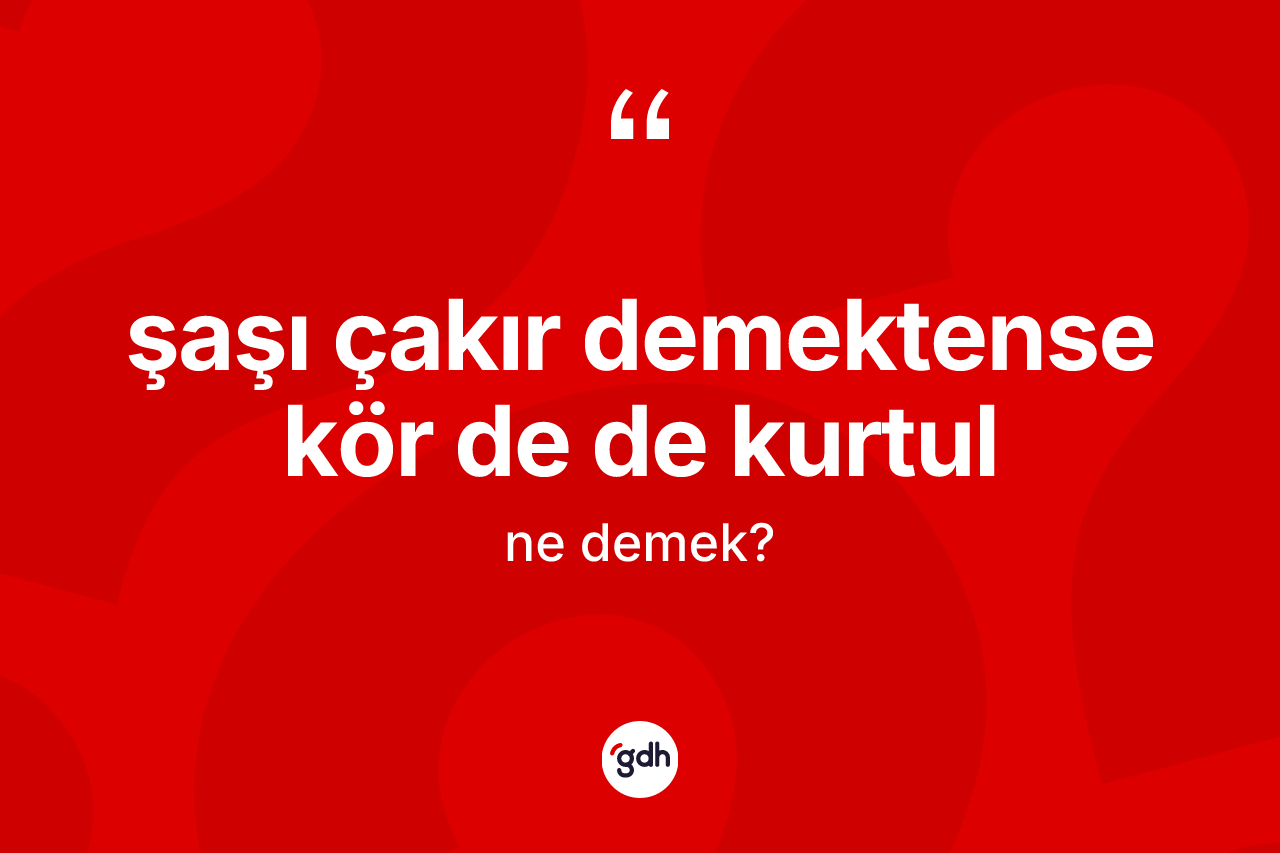Şaşı çakır demektense kör de de kurtul ifadesi neyi anlatır?