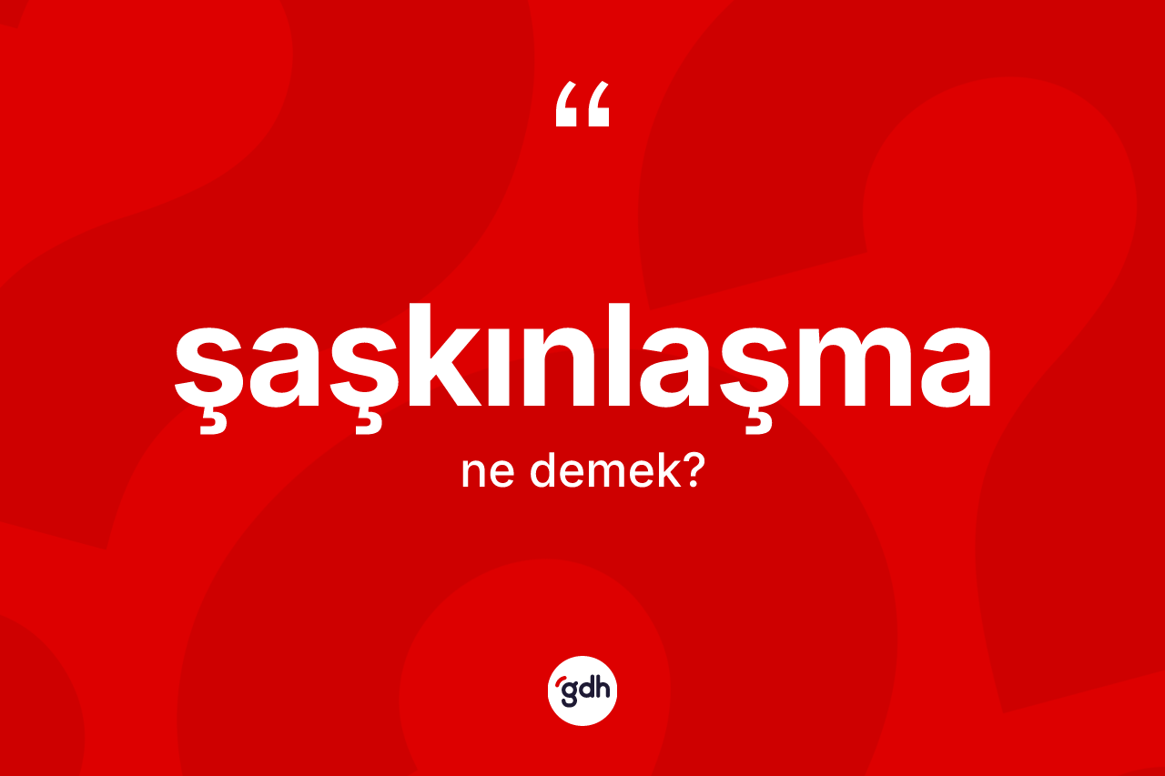 Şaşkınlaşma kelimesinin anlamı nedir?