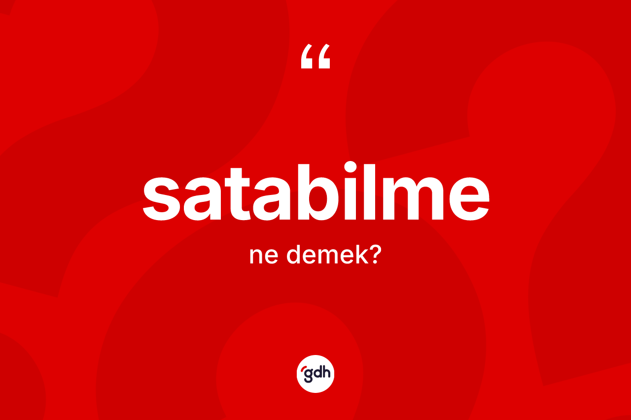 Satabilme kelimesinin tanımı nedir? Satabilmenin halk arasındaki kullanımı nasıldır?