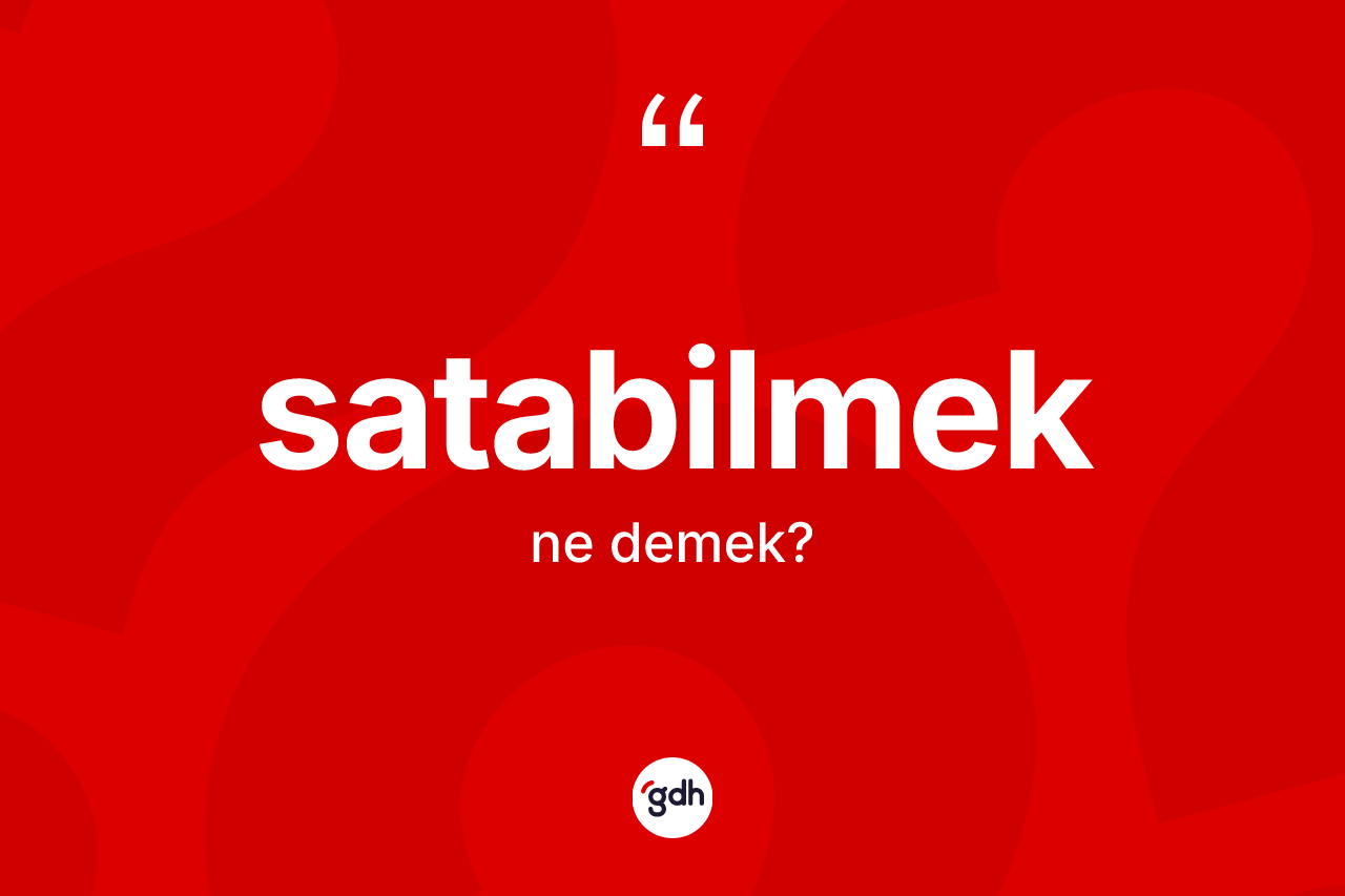 Satabilmek kelimesi ne demek? Satabilmek kelimesinin kaç farklı anlamı var?