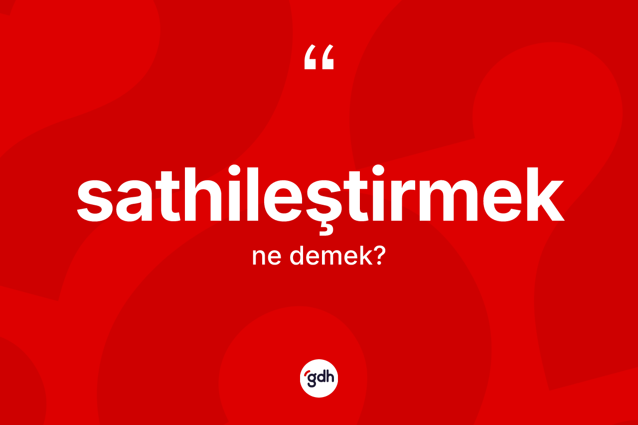 Sathileştirmek kelimesinin anlamı nedir? Sathileştirmeğin TDK'ya göre anlamı nedir?